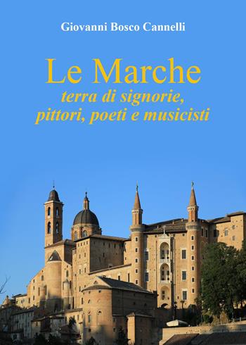 Le Marche. Terra di signorie, pittori, poeti e musicisti - Giovanni Bosco Cannelli - Libro Youcanprint 2023 | Libraccio.it