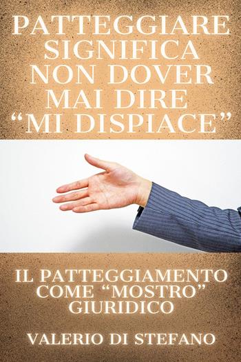 Patteggiare significa non dover mai dire «mi dispiace». Il patteggiamento come «mostro» giuridico - Valerio Di Stefano - Libro Youcanprint 2023 | Libraccio.it