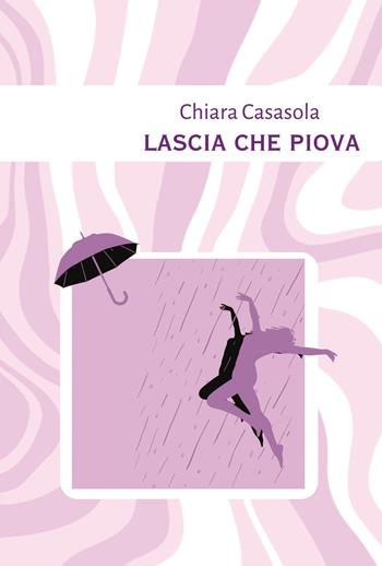 Lascia che piova - Chiara Casasola - Libro Youcanprint 2023 | Libraccio.it