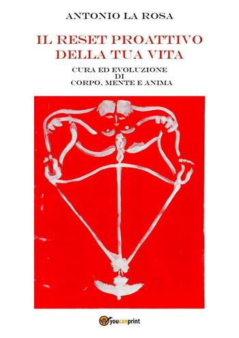 Il reset proattivo della tua vita. Cura ed evoluzione di corpo, mente e anima - Antonio La Rosa - Libro Youcanprint 2024 | Libraccio.it