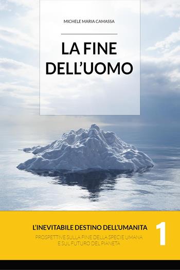 La fine dell'uomo. L'inevitabile destino dell'umanità. Prospettive sulla fine della specie umana e sul futuro del pianeta. Vol. 1 - Michele Maria Camassa - Libro Youcanprint 2023 | Libraccio.it