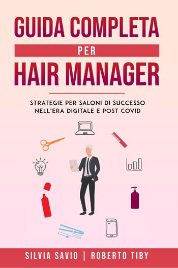 Guida completa per hair manager. Strategie per saloni di successo nell'era digitale e post Covid - Silvia Savio, Roberto Tiby - Libro Youcanprint 2023 | Libraccio.it