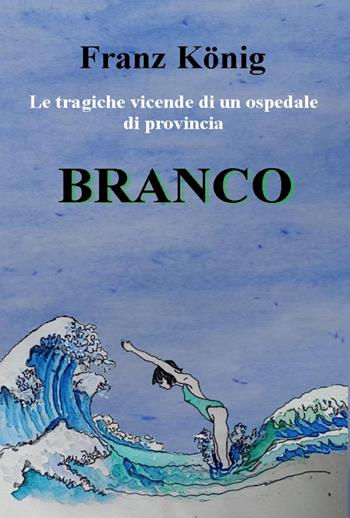 Branco. Le tragiche vicende di un ospedale di provincia - Franz König - Libro Youcanprint 2023 | Libraccio.it
