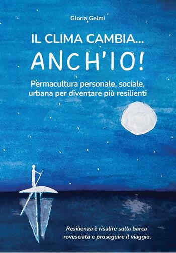 Il clima cambia... Anch'io! Permacultura personale, sociale, urbana per diventare più resilienti - Gloria Gelmi - Libro Youcanprint 2023 | Libraccio.it