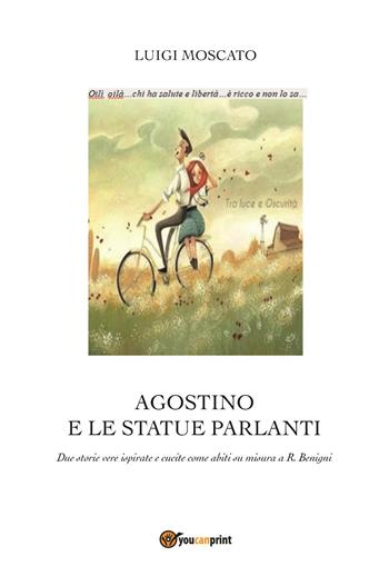 Agostino e e statue parlanti. Due storie vere ispirate e cucite come abiti su misura a R. Benigni - Luigi Moscato - Libro Youcanprint 2023 | Libraccio.it