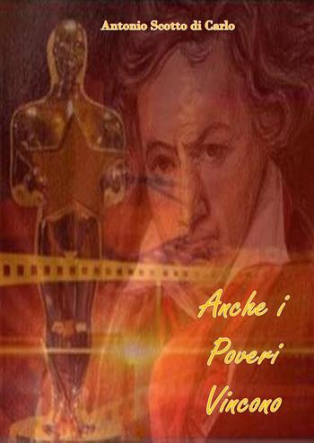 Anche i poveri vincono. Dietro le quinte de Il dio sordo, una biografia sceneggiata di Ludwig van Beethoven - Antonio Scotto di Carlo - Libro Youcanprint 2023 | Libraccio.it