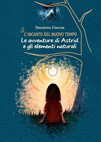 L'incanto del nuovo tempo. Le avventure di Astrid e gli elementi naturali - Simonetta Giacosa - Libro Youcanprint 2023 | Libraccio.it