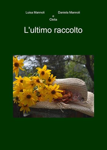 L'ultimo raccolto - Luisa Mannoli, Daniela Mannoli, Clelia - Libro Youcanprint 2023 | Libraccio.it