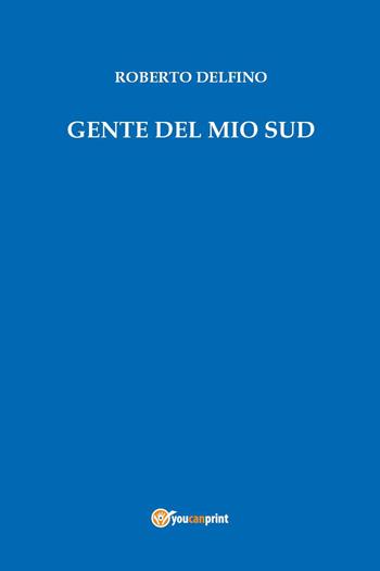 Gente del mio sud - Roberto Delfino - Libro Youcanprint 2023 | Libraccio.it