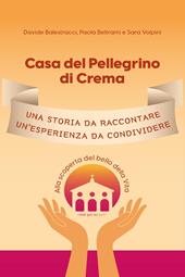 Casa del Pellegrino di Crema. Una storia da raccontare, un'esperienza da condividere. Alla scoperta del bello della vita