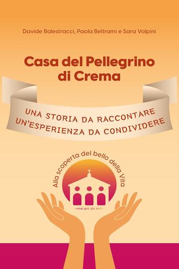 Casa del Pellegrino di Crema. Una storia da raccontare, un'esperienza da condividere. Alla scoperta del bello della vita - Davide Balestracci, Paola Beltrami, Sara Volpini - Libro Youcanprint 2023 | Libraccio.it