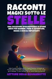 Racconti magici sotto le stelle. Una collezione straordinaria di storie brevi per bambini, pieni di avventure, magia e morali importanti