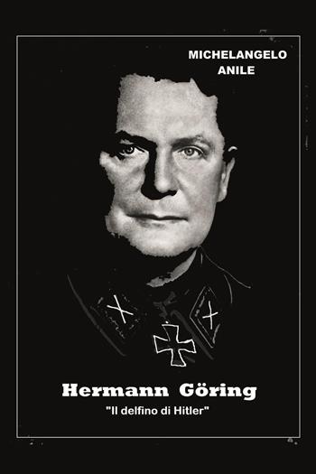 Hermann Göring. «Il delfino di Hitler» - Michelangelo Anile - Libro Youcanprint 2023 | Libraccio.it