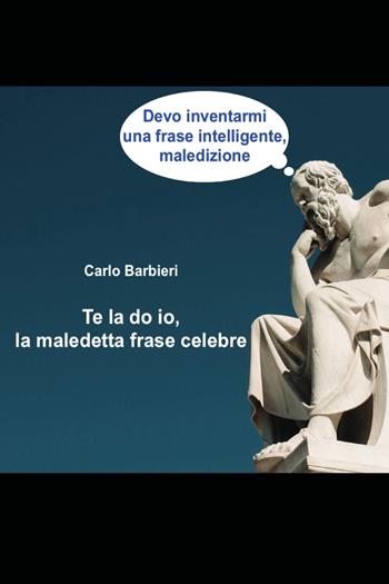 Te la do io, la maledetta frase celebre - Carlo Barbieri - Libro Youcanprint 2023 | Libraccio.it