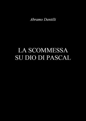La scommessa su Dio di Pascal - Abramo Dentilli - Libro Youcanprint 2023 | Libraccio.it