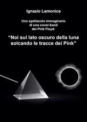 Uno spettacolo immaginario di una cover-band dei Pink Floyd. «Noi sul lato oscuro della luna solcando le tracce dei Pink»