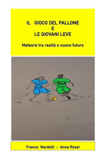 Il gioco del pallone e le giovani leve. Meteore tra realtà o nuovo futuro - Franco Nardelli, Anna Rossi - Libro Youcanprint 2023 | Libraccio.it