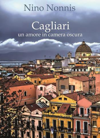 Cagliari, un amore in camera oscura - Nino Nonnis - Libro Youcanprint 2023 | Libraccio.it