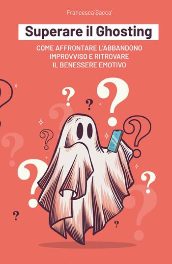 Superare il ghosting. Come affrontare l'abbandono improvviso e ritrovare il benessere emotivo - Francesca Saccà - Libro Youcanprint 2023 | Libraccio.it