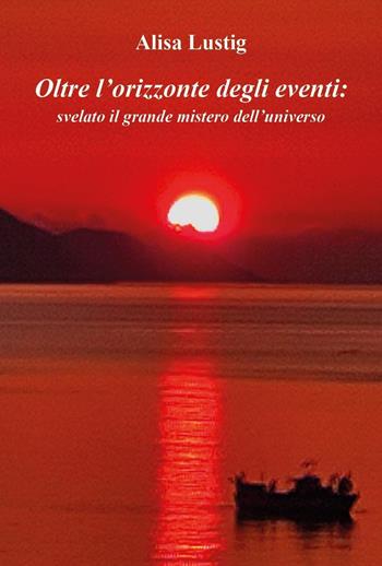 Oltre l'orizzonte degli eventi: svelato il grande mistero dell'universo - Alisa Lustig - Libro Youcanprint 2023 | Libraccio.it