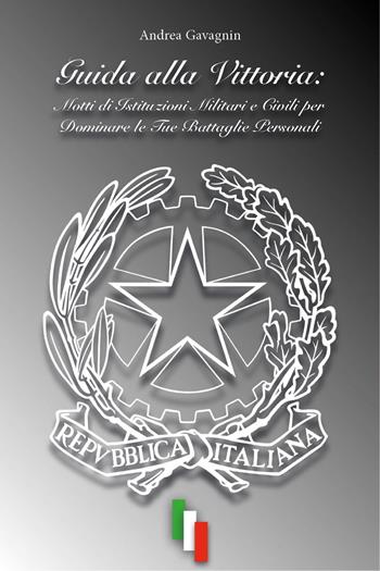 Guida alla vittoria: Motti di istituzioni militari e civili per dominare le tue battaglie personali - Andrea Gavagnin - Libro Youcanprint 2023 | Libraccio.it