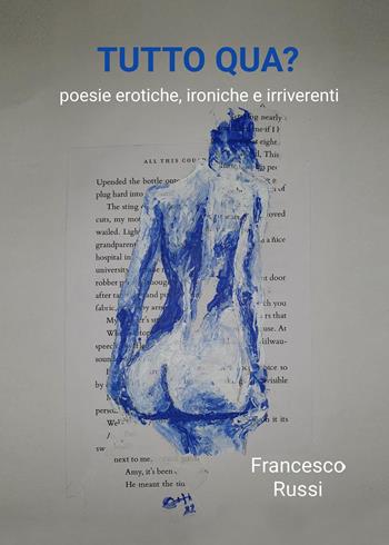 Tutto qua? Poesie erotiche, ironiche e irriverenti - Francesco Russi - Libro Youcanprint 2023 | Libraccio.it