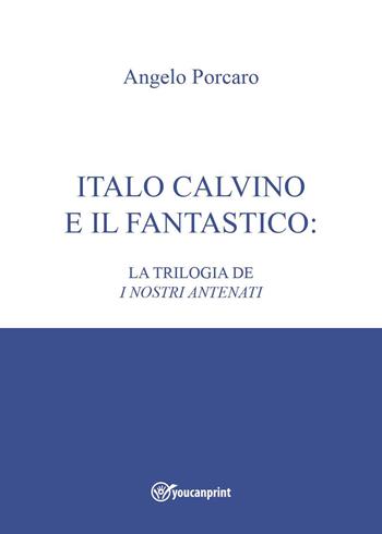 Italo Calvino e il fantastico: la trilogia de «I nostri antenati» - Angelo Porcaro - Libro Youcanprint 2023 | Libraccio.it