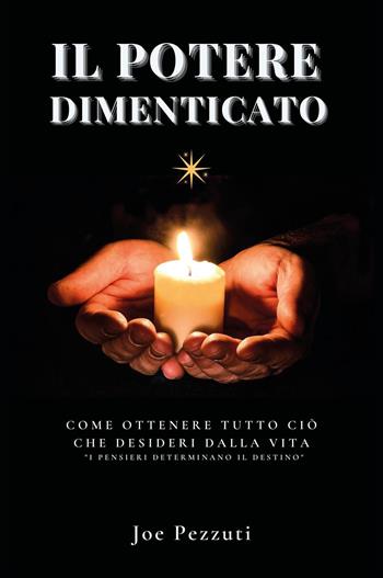 Il potere dimenticato. Come ottenere tutto ciò che desideri dalla vita. «I pensieri determinano il destino» - Joe Pezzuti - Libro Youcanprint 2023 | Libraccio.it