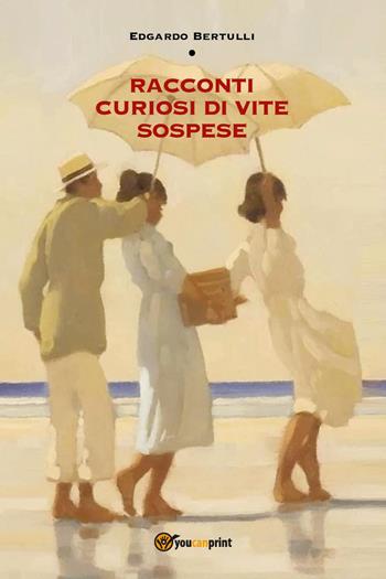 Racconti curiosi di vite sospese - Edgardo Bertulli - Libro Youcanprint 2023 | Libraccio.it