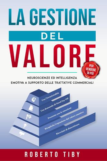 La gestione del valore (per vendere di più). Neuroscienze ed intelligenza emotiva a supporto delle trattative commerciali - Roberto Tiby - Libro Youcanprint 2023 | Libraccio.it