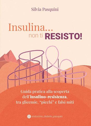Insulina... non ti resisto! Guida pratica alla scoperta dell'insulino-resistenza, tra glicemie, «picchi» e falsi miti - Silvia Pasquini - Libro Youcanprint 2024 | Libraccio.it