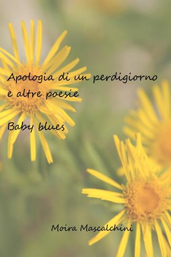 Apologia di un perdigiorno e altre poesie. Baby blues - Moira Mascalchini - Libro Youcanprint 2024 | Libraccio.it