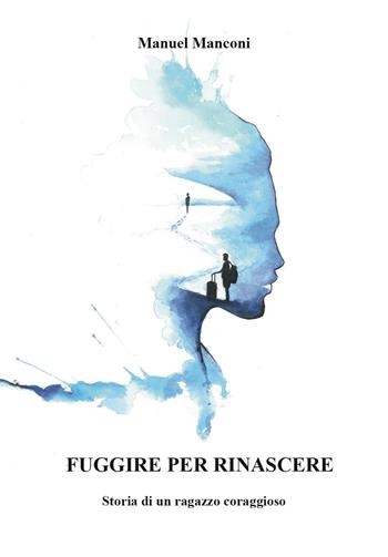 Fuggire per rinascere. Storia di un ragazzo coraggioso - Manuel Manconi - Libro Youcanprint 2023 | Libraccio.it