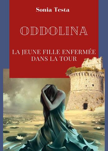 Oddolina. La jeune fille enfermée dans la tour - Sonia Testa - Libro Youcanprint 2023 | Libraccio.it