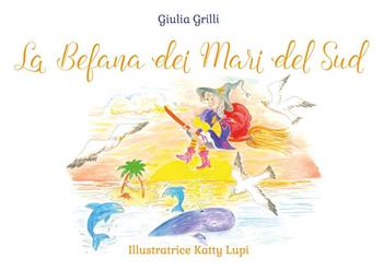 La befana dei mari del sud. Ediz. illustrata - Giulia Grilli - Libro Youcanprint 2023 | Libraccio.it