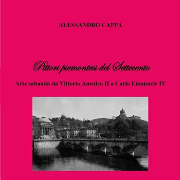 Pittori piemontesi del Settecento. Arte sabauda da Vittorio Amedeo II a Carlo Emanuele IV - Alessandro Cappa - Libro Youcanprint 2023 | Libraccio.it