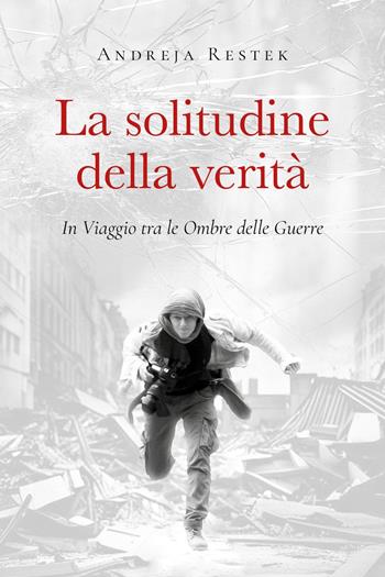 La solitudine della verità. In viaggio tra le ombre delle guerre - Andreja Restek - Libro Youcanprint 2024 | Libraccio.it