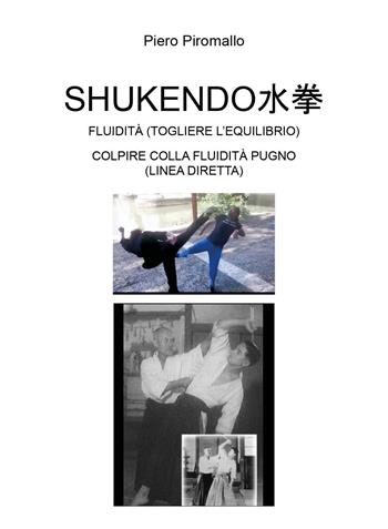 Shukendo. Fluidità (togliere l'equilibrio). Colpire colla fluidità pugno (linea diretta) - Piero Piromallo - Libro Youcanprint 2023 | Libraccio.it