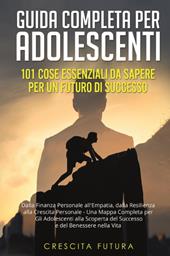 Guida completa per adolescenti: 101 cose essenziali da sapere per un futuro di successo. Dalla finanza personale all'empatia, dalla resilienza alla crescita personale - una mappa completa per gli adolescenti alla scoperta del successo e del benessere nella vita