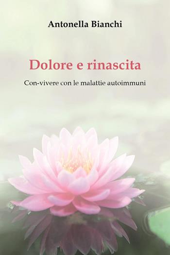 Dolore e rinascita. Con-vivere con le malattie autoimmuni - Antonella Bianchi - Libro Youcanprint 2023 | Libraccio.it