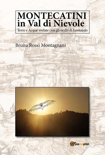 Montecatini in val di Nievole. Terre e acque svelate con gli occhi di Leonardo - Bruna Rossi Montagnani - Libro Youcanprint 2024 | Libraccio.it