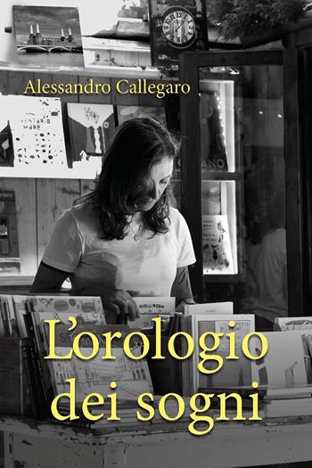 L'orologio dei sogni - Alessandro Callegaro - Libro Youcanprint 2024 | Libraccio.it