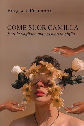 Come suor Camilla. Tutti la vogliono ma nessuno la piglia - Pasquale Pelliccia - Libro Youcanprint 2023 | Libraccio.it