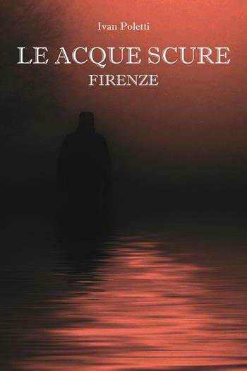Le acque scure. Firenze - Ivan Poletti - Libro Youcanprint 2023 | Libraccio.it