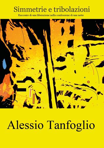 Simmetrie e tribolazioni. Racconto di una liberazione nella confessione di una notte - Alessio Tanfoglio - Libro Youcanprint 2024 | Libraccio.it
