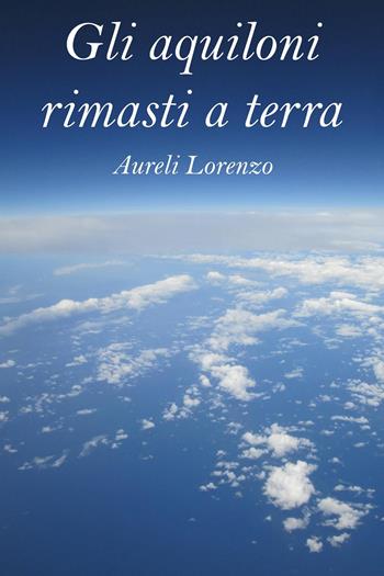 Gli aquiloni rimasti a terra - Lorenzo Aureli - Libro Youcanprint 2024 | Libraccio.it