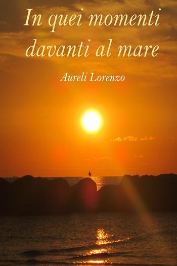 In quei momenti davanti al mare - Lorenzo Aureli - Libro Youcanprint 2024 | Libraccio.it