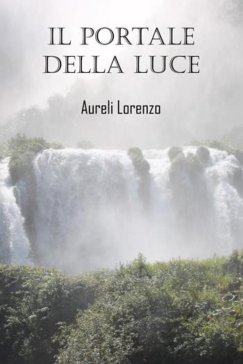 Il portale della luce - Lorenzo Aureli - Libro Youcanprint 2024 | Libraccio.it