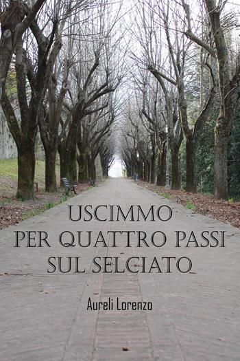 Uscimmo per quattro passi sul selciato - Lorenzo Aureli - Libro Youcanprint 2024 | Libraccio.it