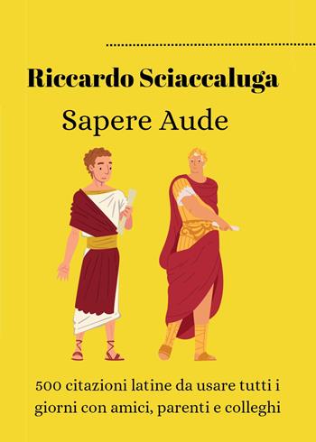Sapere Aude. 500 citazioni latine da usare tutti i giorni con amici, parenti e colleghi - Riccardo Sciaccaluga - Libro Youcanprint 2023 | Libraccio.it